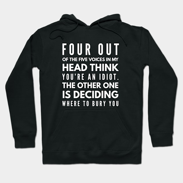 Four Out Of The Five Voices In My Head Think You're An Idiot The Other One Is Deciding Where To Bury You - Funny Sayings Hoodie by Textee Store